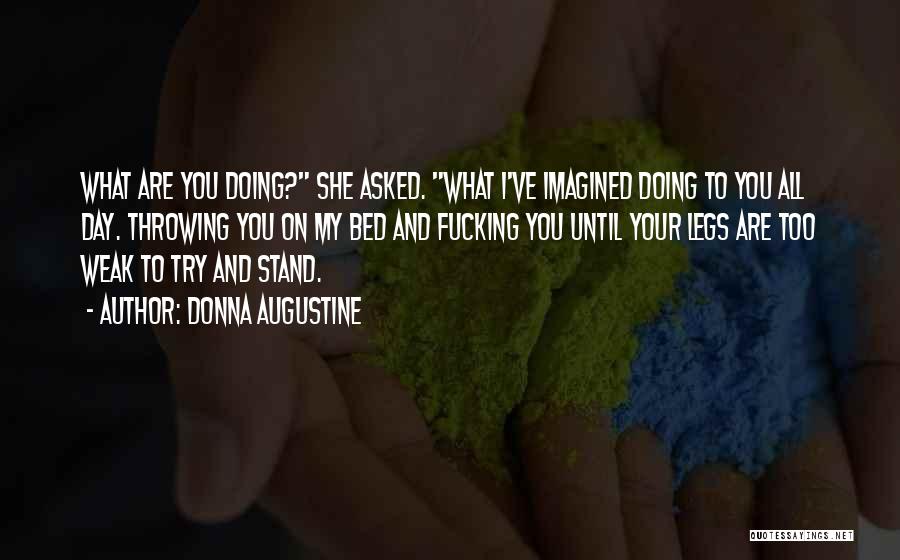 Donna Augustine Quotes: What Are You Doing? She Asked. What I've Imagined Doing To You All Day. Throwing You On My Bed And