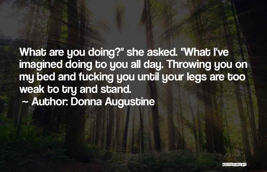 Donna Augustine Quotes: What Are You Doing? She Asked. What I've Imagined Doing To You All Day. Throwing You On My Bed And