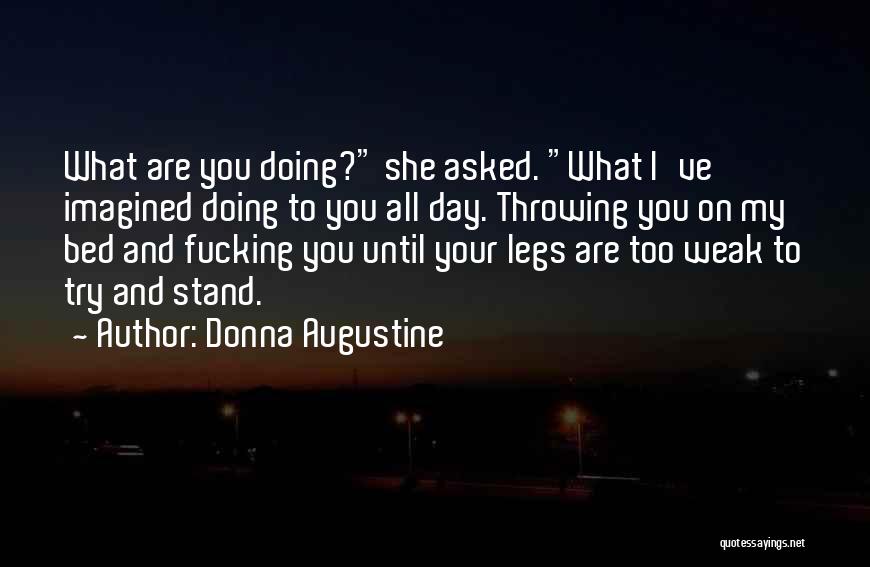 Donna Augustine Quotes: What Are You Doing? She Asked. What I've Imagined Doing To You All Day. Throwing You On My Bed And