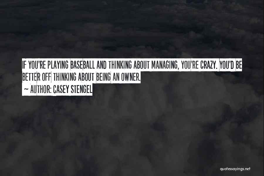 Casey Stengel Quotes: If You're Playing Baseball And Thinking About Managing, You're Crazy. You'd Be Better Off Thinking About Being An Owner.