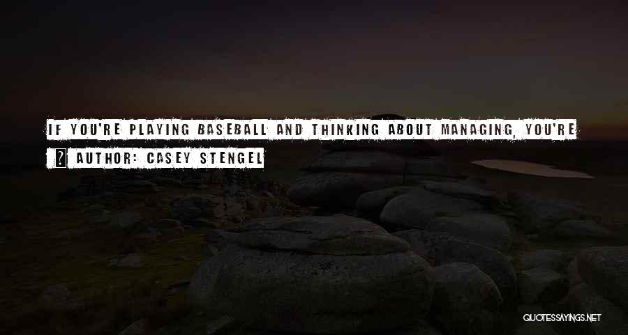 Casey Stengel Quotes: If You're Playing Baseball And Thinking About Managing, You're Crazy. You'd Be Better Off Thinking About Being An Owner.