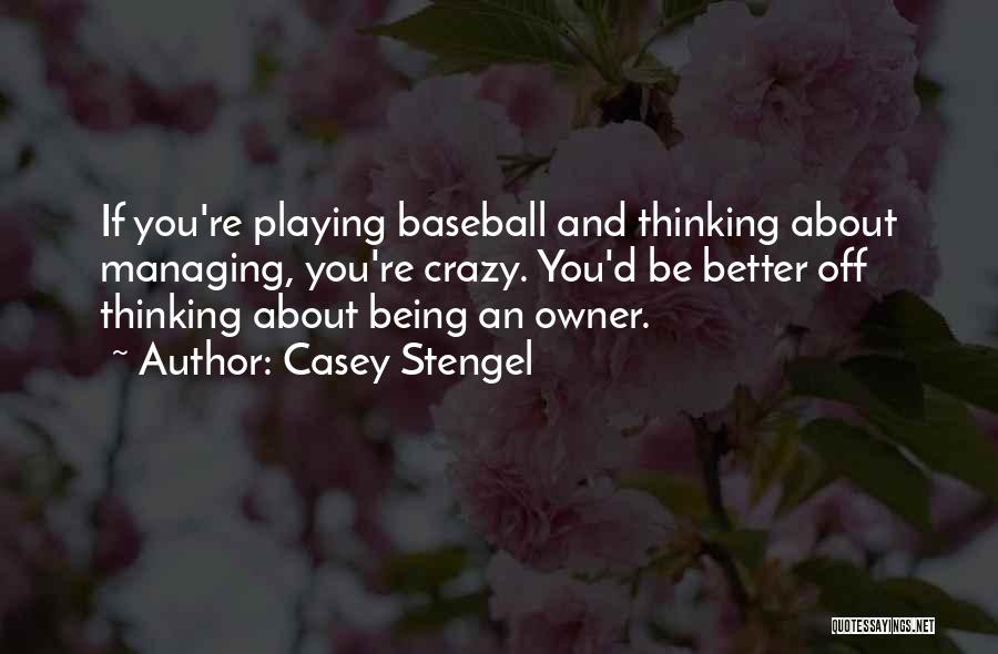 Casey Stengel Quotes: If You're Playing Baseball And Thinking About Managing, You're Crazy. You'd Be Better Off Thinking About Being An Owner.
