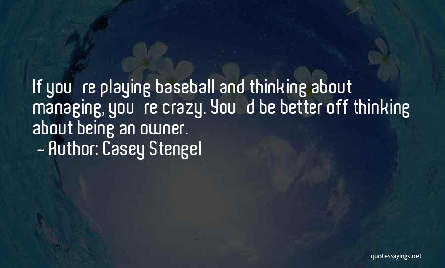 Casey Stengel Quotes: If You're Playing Baseball And Thinking About Managing, You're Crazy. You'd Be Better Off Thinking About Being An Owner.
