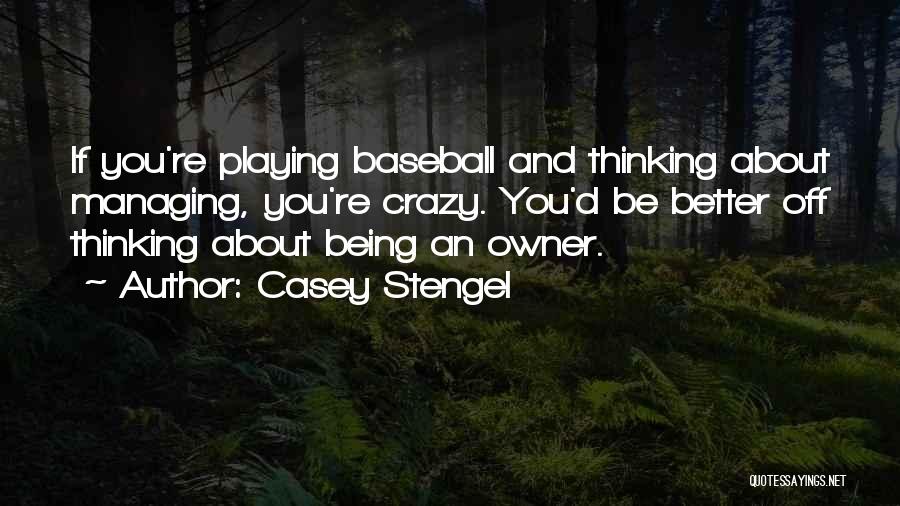 Casey Stengel Quotes: If You're Playing Baseball And Thinking About Managing, You're Crazy. You'd Be Better Off Thinking About Being An Owner.