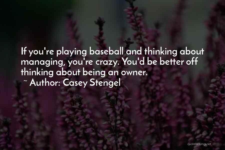 Casey Stengel Quotes: If You're Playing Baseball And Thinking About Managing, You're Crazy. You'd Be Better Off Thinking About Being An Owner.