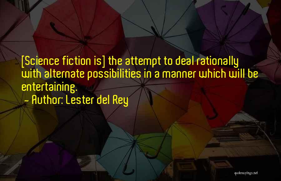 Lester Del Rey Quotes: [science Fiction Is] The Attempt To Deal Rationally With Alternate Possibilities In A Manner Which Will Be Entertaining.