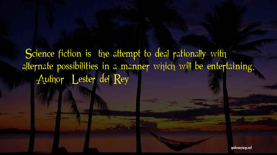 Lester Del Rey Quotes: [science Fiction Is] The Attempt To Deal Rationally With Alternate Possibilities In A Manner Which Will Be Entertaining.