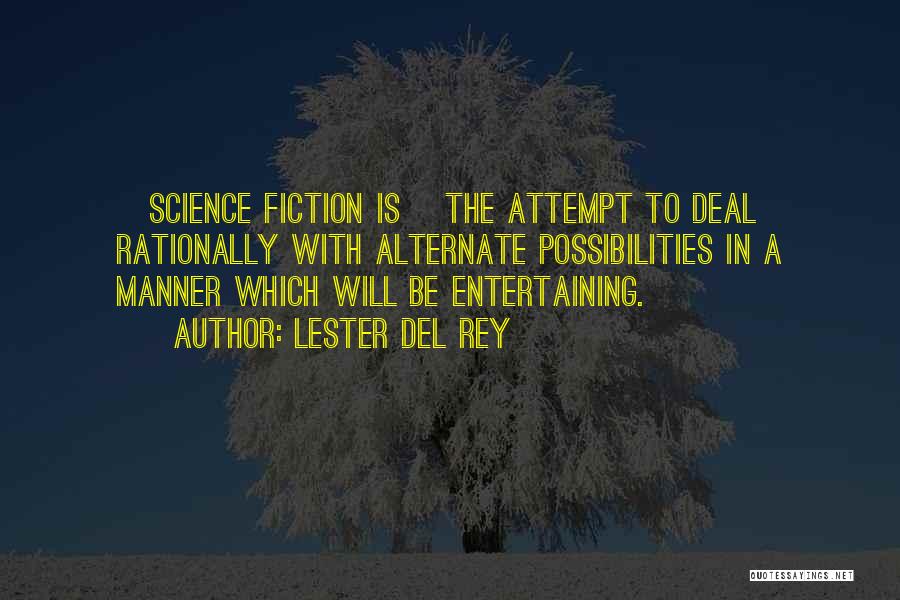 Lester Del Rey Quotes: [science Fiction Is] The Attempt To Deal Rationally With Alternate Possibilities In A Manner Which Will Be Entertaining.