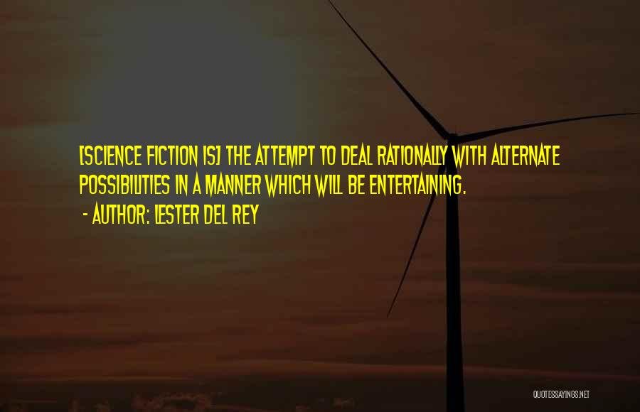 Lester Del Rey Quotes: [science Fiction Is] The Attempt To Deal Rationally With Alternate Possibilities In A Manner Which Will Be Entertaining.