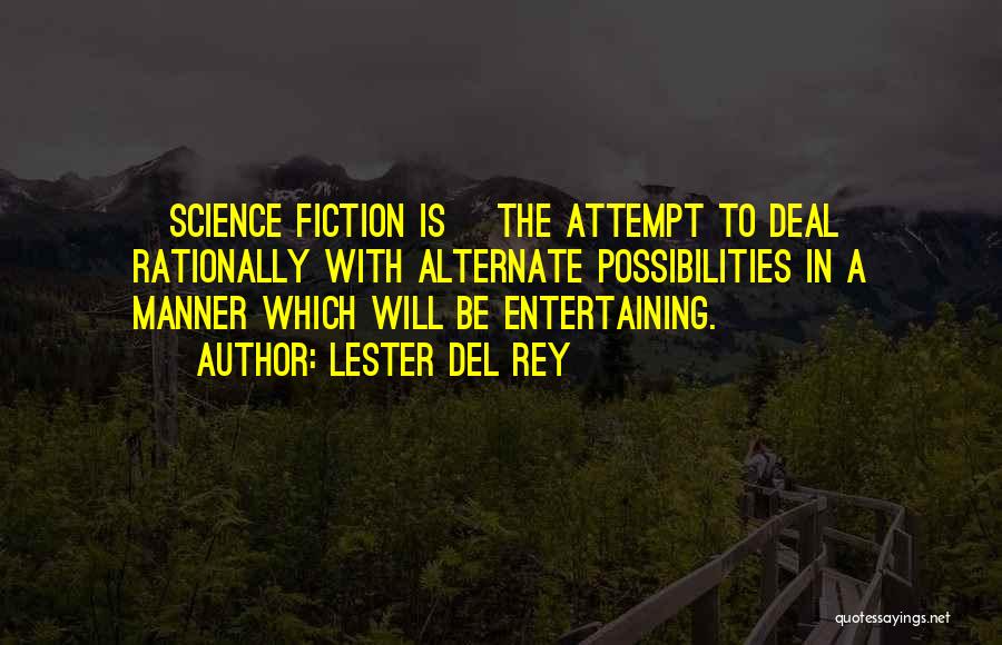 Lester Del Rey Quotes: [science Fiction Is] The Attempt To Deal Rationally With Alternate Possibilities In A Manner Which Will Be Entertaining.