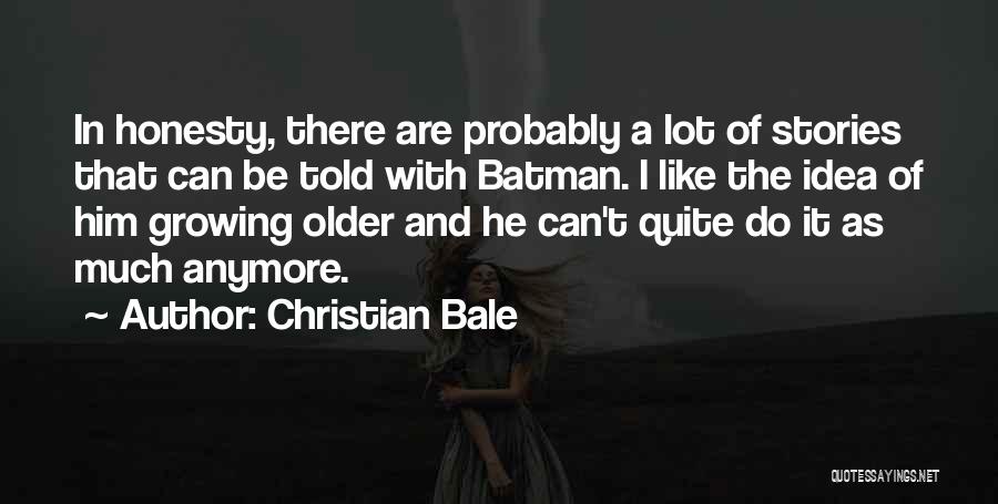 Christian Bale Quotes: In Honesty, There Are Probably A Lot Of Stories That Can Be Told With Batman. I Like The Idea Of