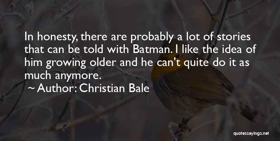 Christian Bale Quotes: In Honesty, There Are Probably A Lot Of Stories That Can Be Told With Batman. I Like The Idea Of