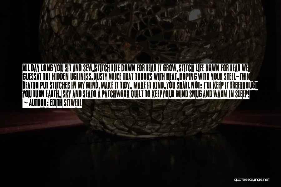 Edith Sitwell Quotes: All Day Long You Sit And Sew,stitch Life Down For Fear It Grow,stitch Life Down For Fear We Guessat The