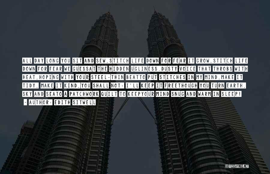 Edith Sitwell Quotes: All Day Long You Sit And Sew,stitch Life Down For Fear It Grow,stitch Life Down For Fear We Guessat The
