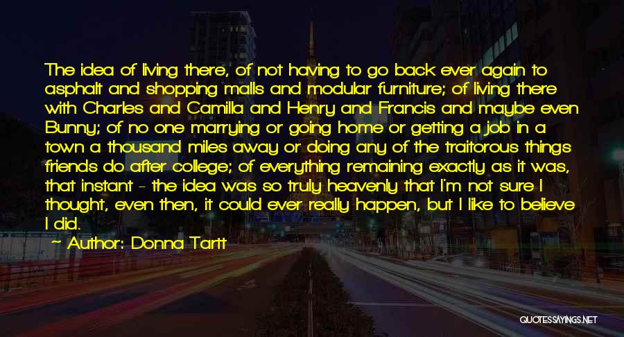 Donna Tartt Quotes: The Idea Of Living There, Of Not Having To Go Back Ever Again To Asphalt And Shopping Malls And Modular