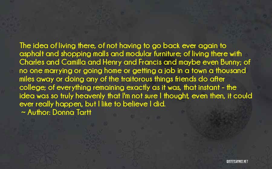 Donna Tartt Quotes: The Idea Of Living There, Of Not Having To Go Back Ever Again To Asphalt And Shopping Malls And Modular