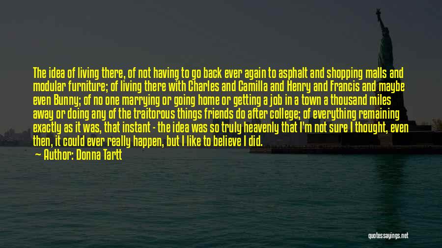 Donna Tartt Quotes: The Idea Of Living There, Of Not Having To Go Back Ever Again To Asphalt And Shopping Malls And Modular