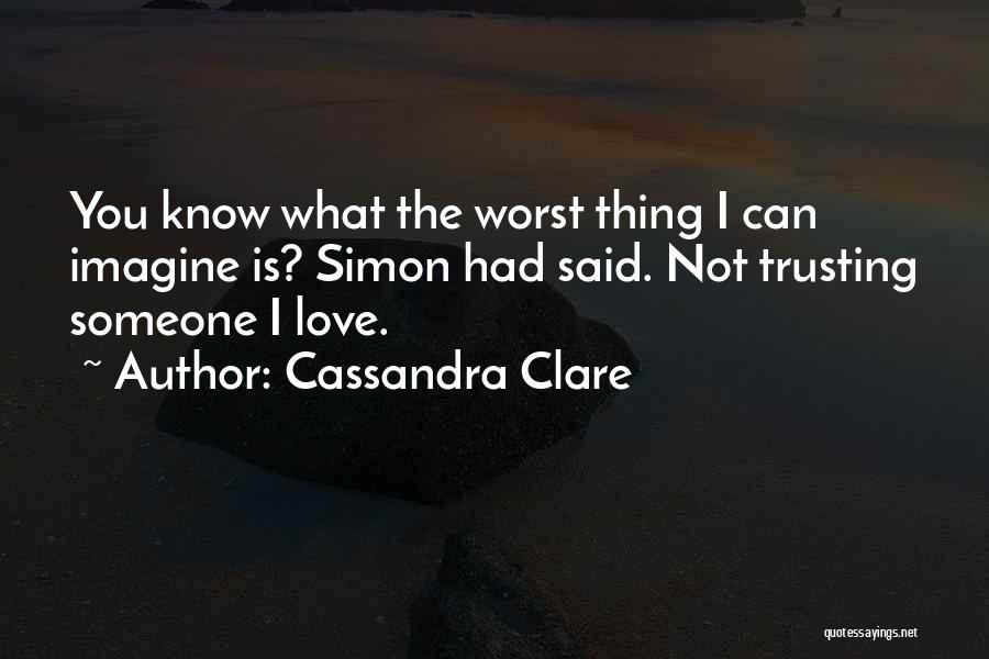 Cassandra Clare Quotes: You Know What The Worst Thing I Can Imagine Is? Simon Had Said. Not Trusting Someone I Love.