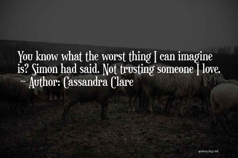 Cassandra Clare Quotes: You Know What The Worst Thing I Can Imagine Is? Simon Had Said. Not Trusting Someone I Love.