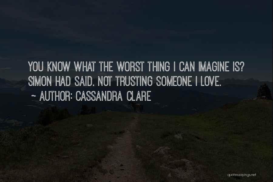 Cassandra Clare Quotes: You Know What The Worst Thing I Can Imagine Is? Simon Had Said. Not Trusting Someone I Love.