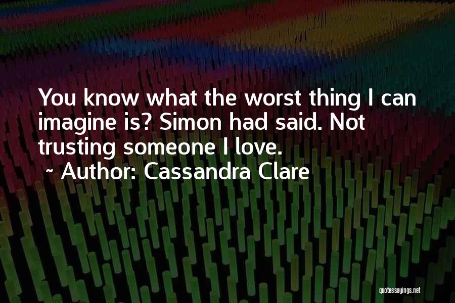 Cassandra Clare Quotes: You Know What The Worst Thing I Can Imagine Is? Simon Had Said. Not Trusting Someone I Love.