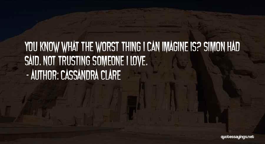 Cassandra Clare Quotes: You Know What The Worst Thing I Can Imagine Is? Simon Had Said. Not Trusting Someone I Love.