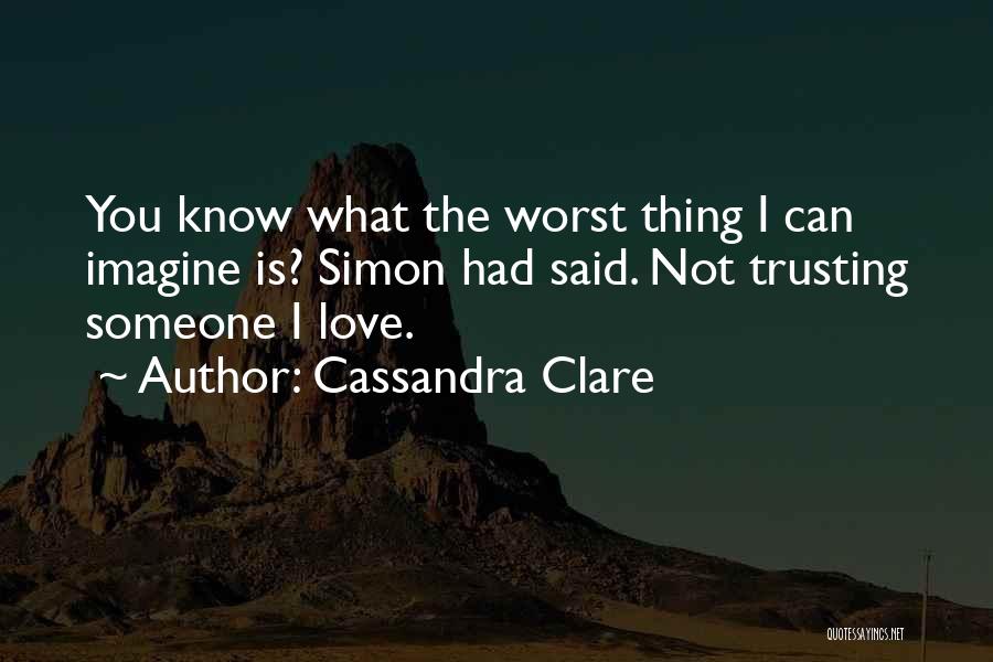 Cassandra Clare Quotes: You Know What The Worst Thing I Can Imagine Is? Simon Had Said. Not Trusting Someone I Love.