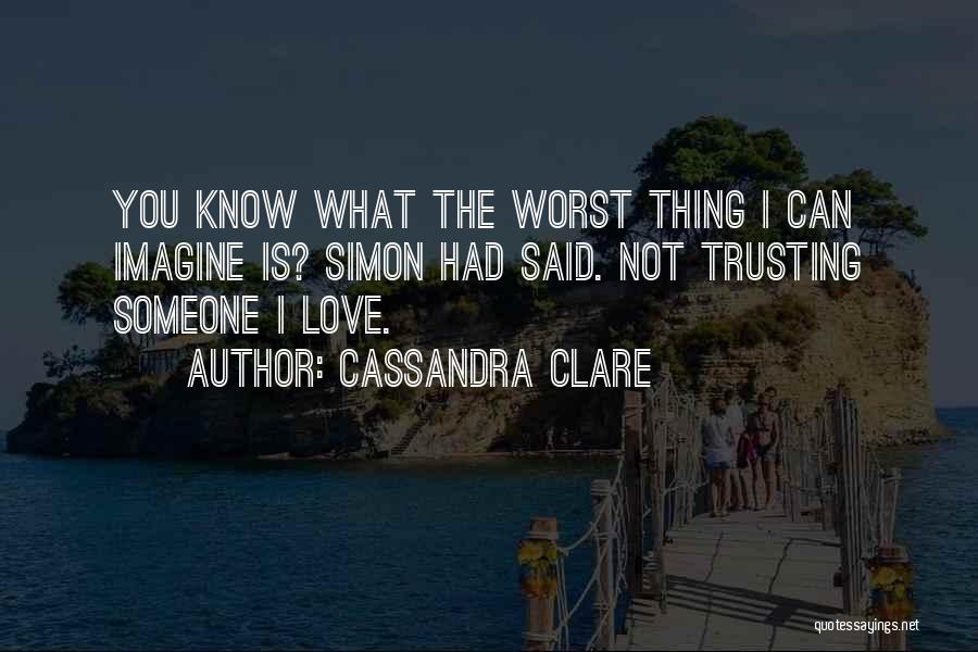 Cassandra Clare Quotes: You Know What The Worst Thing I Can Imagine Is? Simon Had Said. Not Trusting Someone I Love.