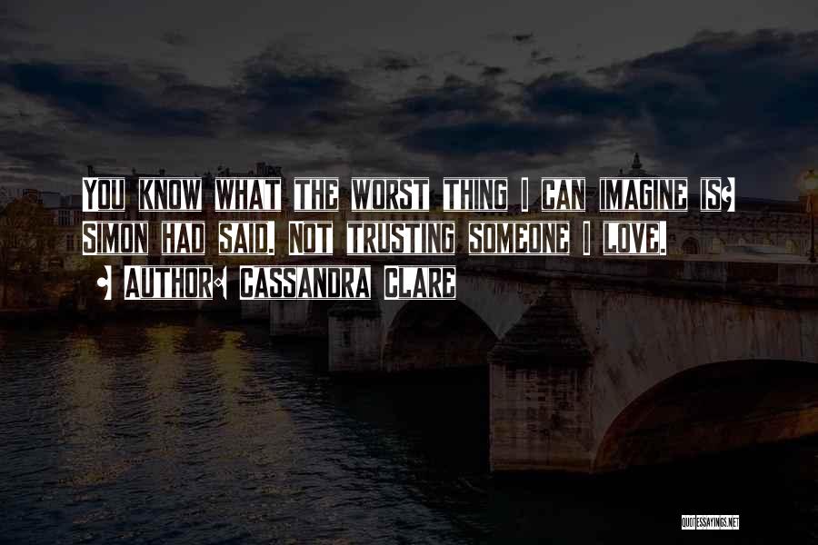 Cassandra Clare Quotes: You Know What The Worst Thing I Can Imagine Is? Simon Had Said. Not Trusting Someone I Love.