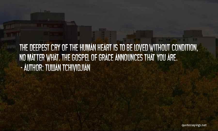 Tullian Tchividjian Quotes: The Deepest Cry Of The Human Heart Is To Be Loved Without Condition, No Matter What. The Gospel Of Grace