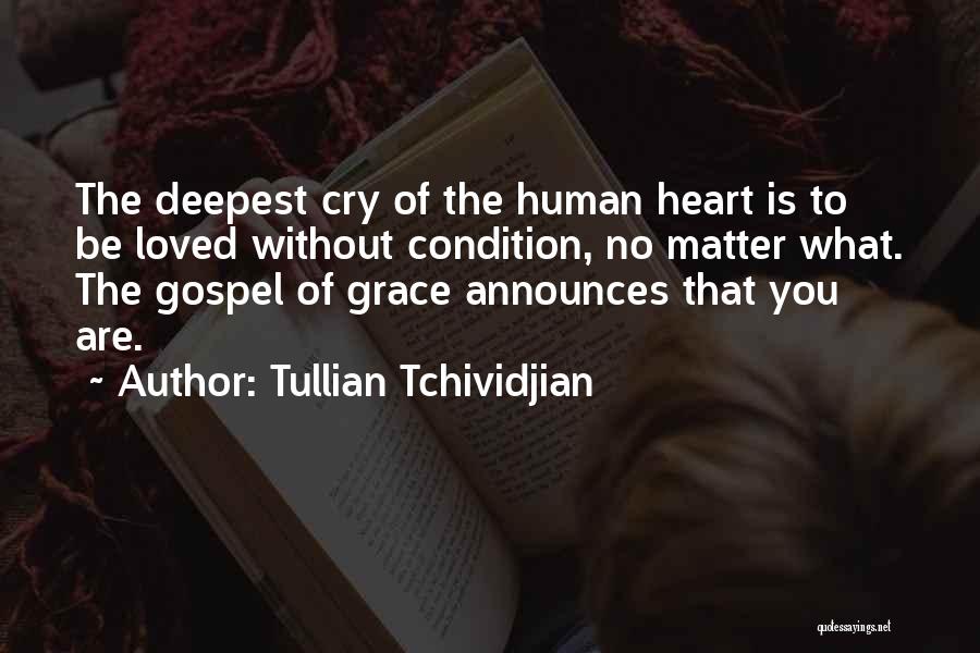 Tullian Tchividjian Quotes: The Deepest Cry Of The Human Heart Is To Be Loved Without Condition, No Matter What. The Gospel Of Grace