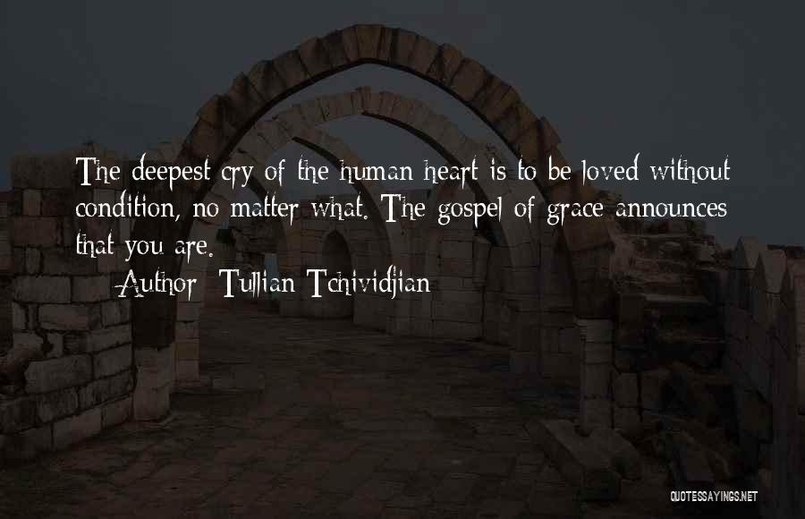 Tullian Tchividjian Quotes: The Deepest Cry Of The Human Heart Is To Be Loved Without Condition, No Matter What. The Gospel Of Grace