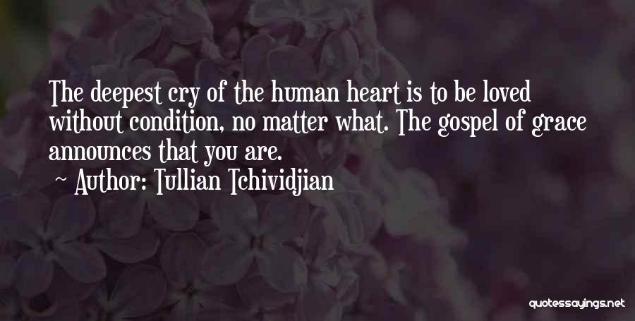 Tullian Tchividjian Quotes: The Deepest Cry Of The Human Heart Is To Be Loved Without Condition, No Matter What. The Gospel Of Grace
