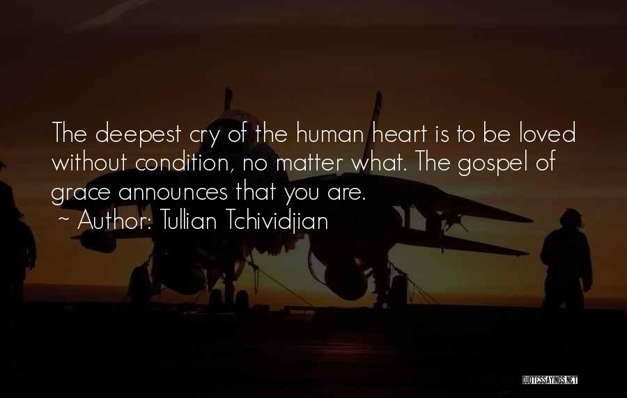 Tullian Tchividjian Quotes: The Deepest Cry Of The Human Heart Is To Be Loved Without Condition, No Matter What. The Gospel Of Grace