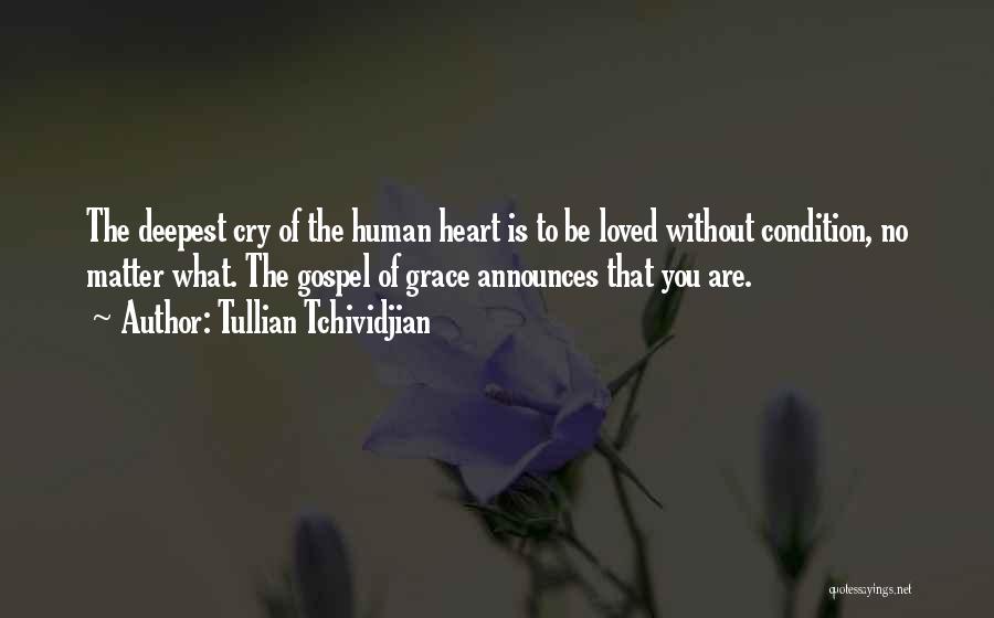 Tullian Tchividjian Quotes: The Deepest Cry Of The Human Heart Is To Be Loved Without Condition, No Matter What. The Gospel Of Grace