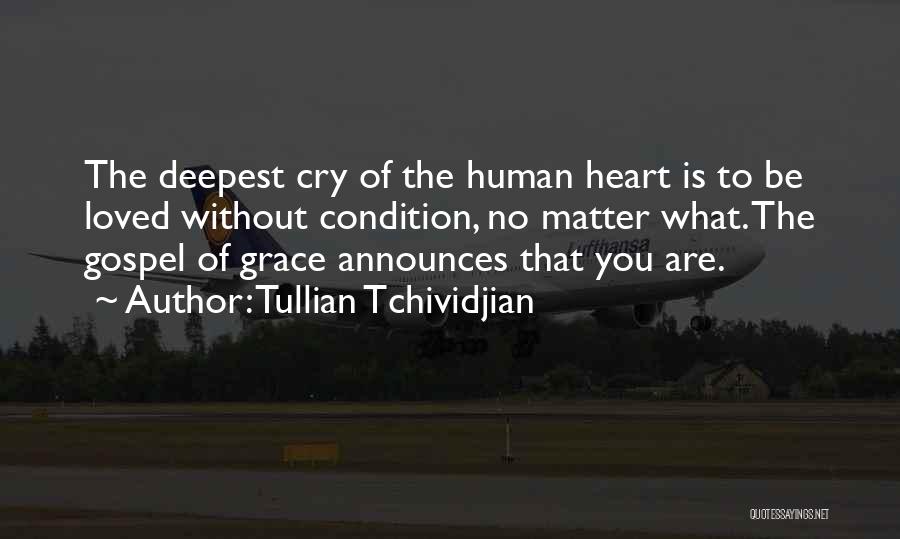 Tullian Tchividjian Quotes: The Deepest Cry Of The Human Heart Is To Be Loved Without Condition, No Matter What. The Gospel Of Grace