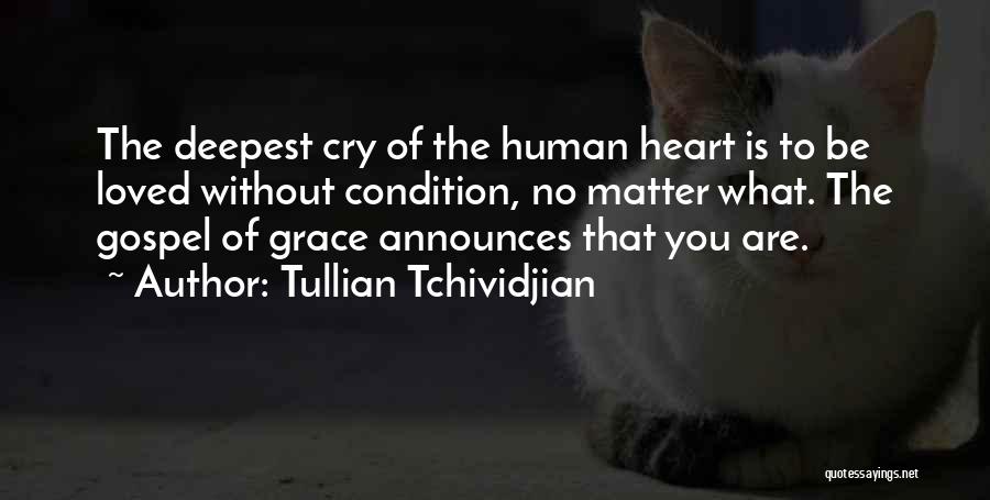 Tullian Tchividjian Quotes: The Deepest Cry Of The Human Heart Is To Be Loved Without Condition, No Matter What. The Gospel Of Grace