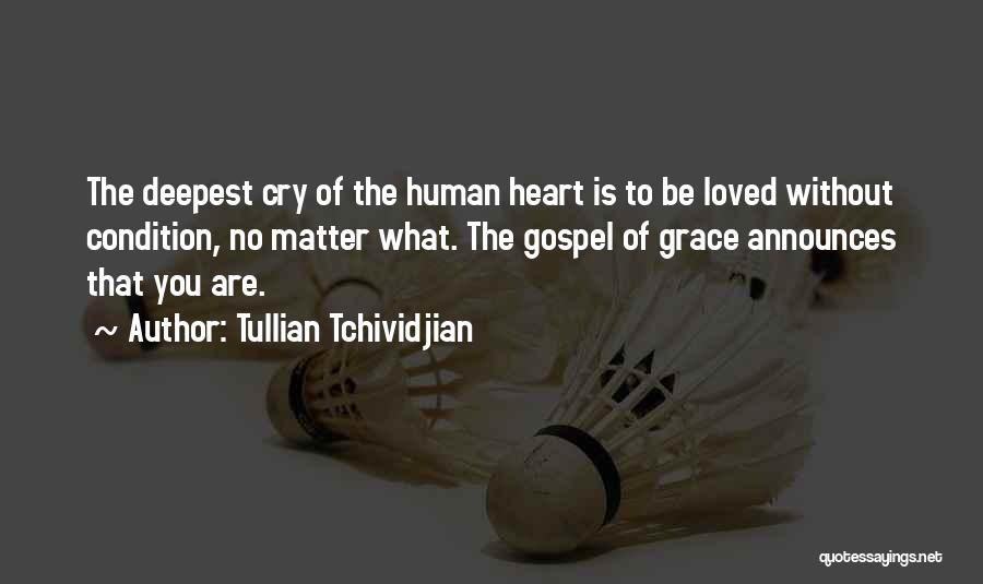 Tullian Tchividjian Quotes: The Deepest Cry Of The Human Heart Is To Be Loved Without Condition, No Matter What. The Gospel Of Grace