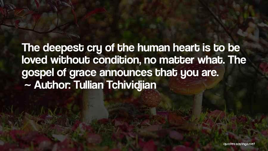 Tullian Tchividjian Quotes: The Deepest Cry Of The Human Heart Is To Be Loved Without Condition, No Matter What. The Gospel Of Grace