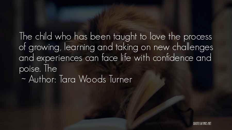 Tara Woods Turner Quotes: The Child Who Has Been Taught To Love The Process Of Growing, Learning And Taking On New Challenges And Experiences