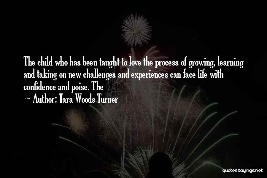 Tara Woods Turner Quotes: The Child Who Has Been Taught To Love The Process Of Growing, Learning And Taking On New Challenges And Experiences