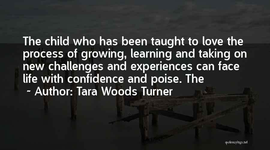 Tara Woods Turner Quotes: The Child Who Has Been Taught To Love The Process Of Growing, Learning And Taking On New Challenges And Experiences