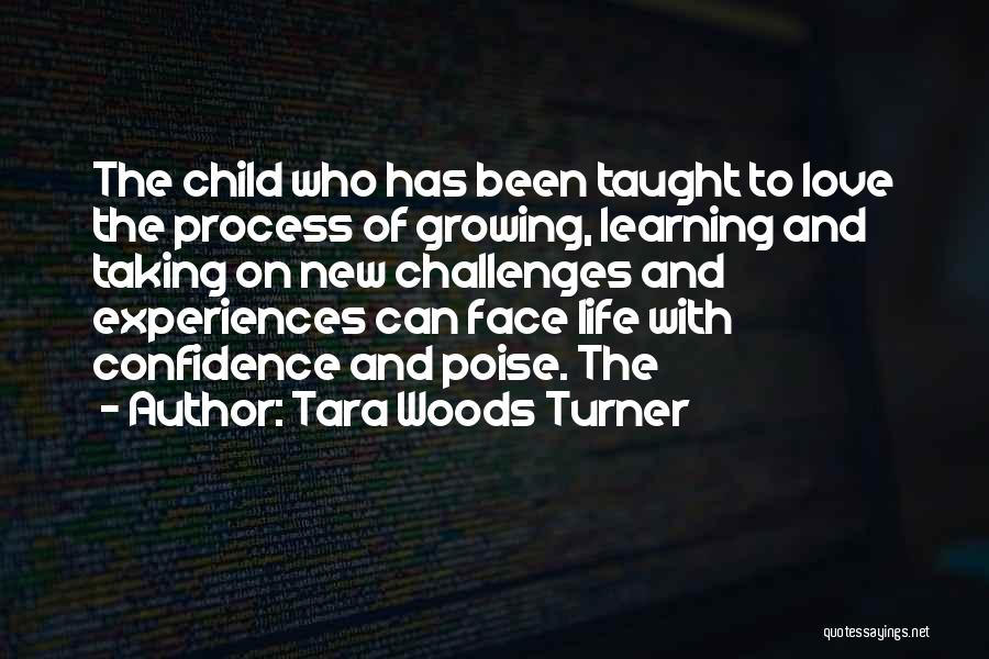 Tara Woods Turner Quotes: The Child Who Has Been Taught To Love The Process Of Growing, Learning And Taking On New Challenges And Experiences