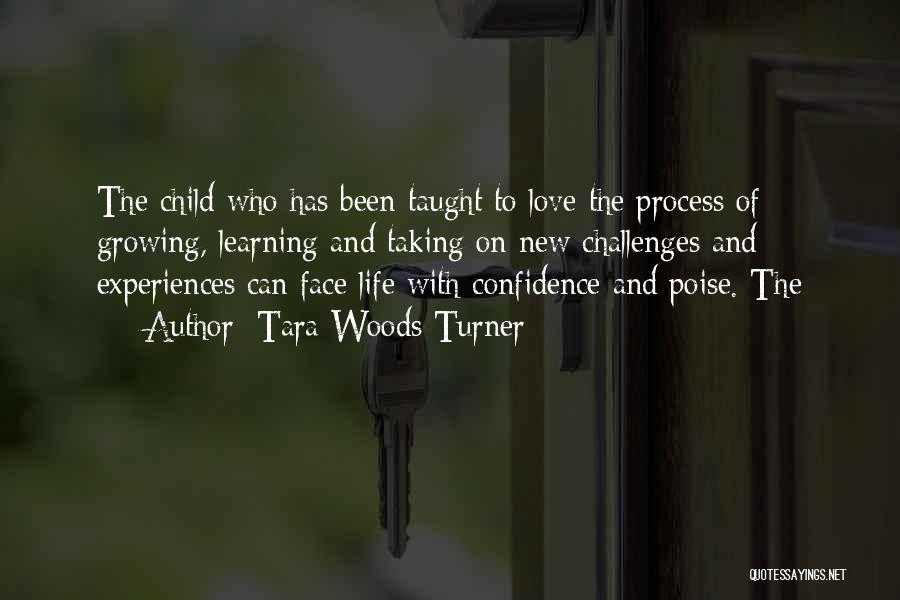 Tara Woods Turner Quotes: The Child Who Has Been Taught To Love The Process Of Growing, Learning And Taking On New Challenges And Experiences