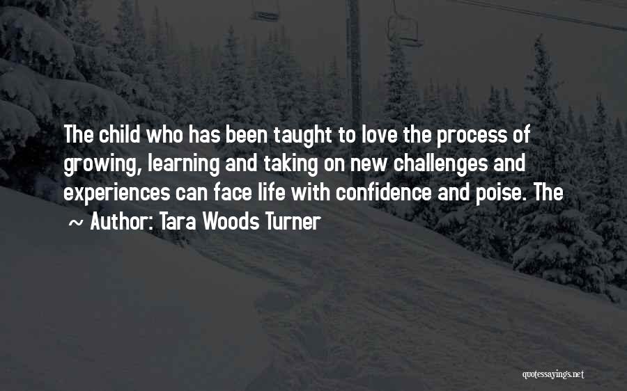 Tara Woods Turner Quotes: The Child Who Has Been Taught To Love The Process Of Growing, Learning And Taking On New Challenges And Experiences