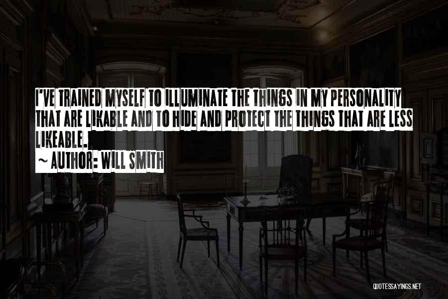 Will Smith Quotes: I've Trained Myself To Illuminate The Things In My Personality That Are Likable And To Hide And Protect The Things