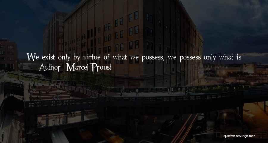 Marcel Proust Quotes: We Exist Only By Virtue Of What We Possess, We Possess Only What Is Really Present To Us, And Many