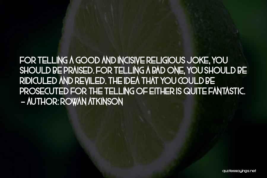 Rowan Atkinson Quotes: For Telling A Good And Incisive Religious Joke, You Should Be Praised. For Telling A Bad One, You Should Be