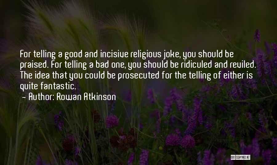 Rowan Atkinson Quotes: For Telling A Good And Incisive Religious Joke, You Should Be Praised. For Telling A Bad One, You Should Be