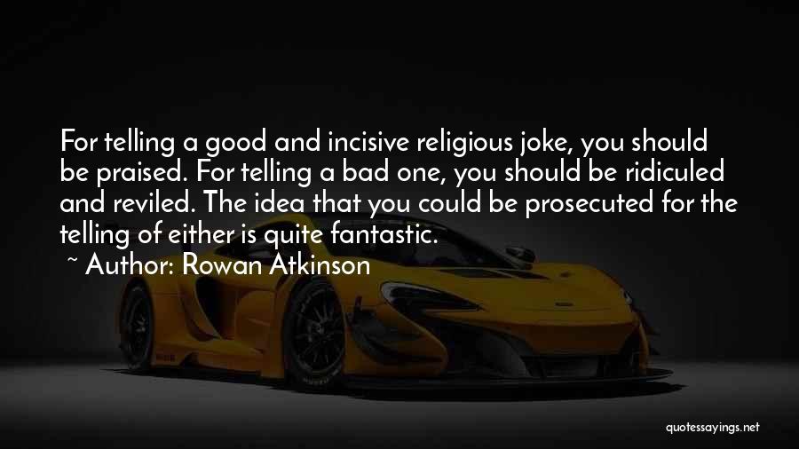Rowan Atkinson Quotes: For Telling A Good And Incisive Religious Joke, You Should Be Praised. For Telling A Bad One, You Should Be